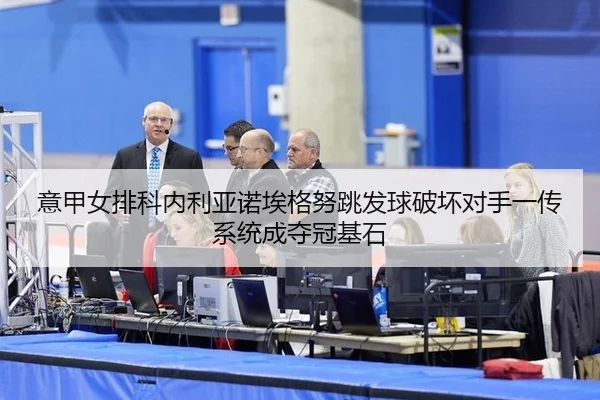 意甲女排科内利亚诺埃格努跳发球破坏对手一传系统成夺冠基石